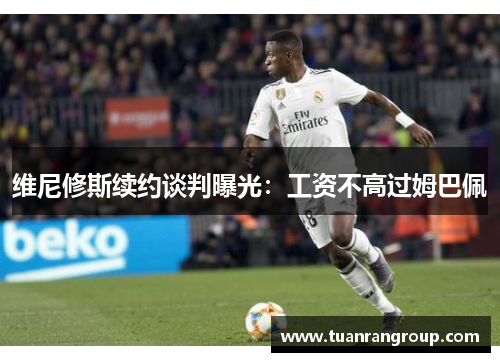 维尼修斯续约谈判曝光：工资不高过姆巴佩